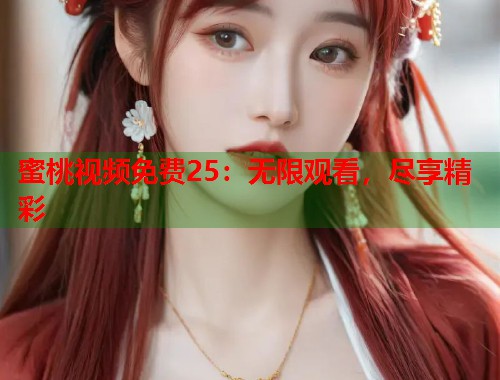 蜜桃视频免费25：无限观看，尽享精彩  第2张
