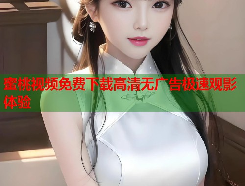 蜜桃视频免费下载高清无广告极速观影体验  第1张