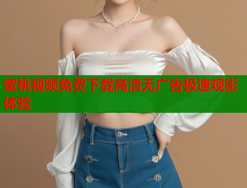 蜜桃视频免费下载高清无广告极速观影体验  第2张