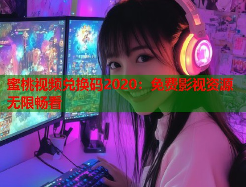 蜜桃视频兑换码2020：免费影视资源无限畅看  第1张