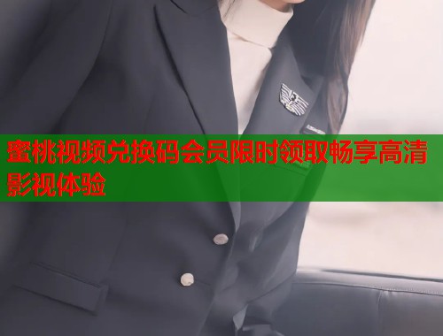 蜜桃视频兑换码会员限时领取畅享高清影视体验  第1张