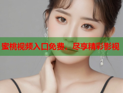 蜜桃视频入口免费，尽享精彩影视  第1张