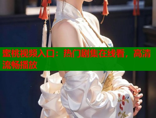 蜜桃视频入口：热门剧集在线看，高清流畅播放  第1张