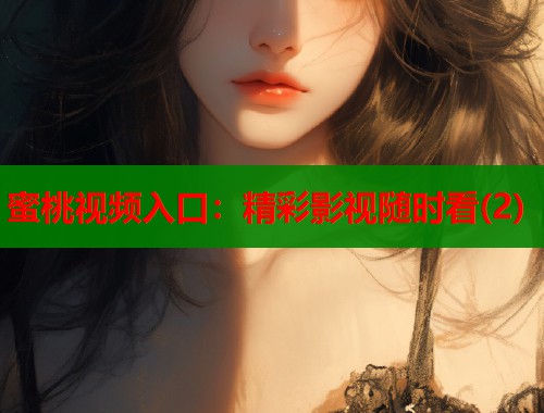 蜜桃视频入口：精彩影视随时看(2)  第1张