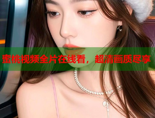 蜜桃视频全片在线看，超清画质尽享  第1张