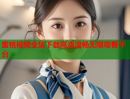蜜桃视频全集下载高清流畅无限观看平台  第1张