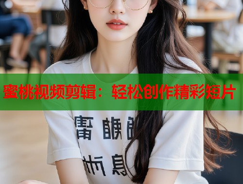 蜜桃视频剪辑：轻松创作精彩短片  第1张