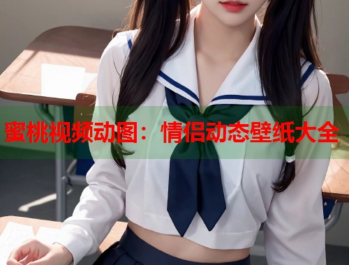 蜜桃视频动图：情侣动态壁纸大全  第1张