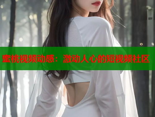 蜜桃视频动感：激动人心的短视频社区  第1张