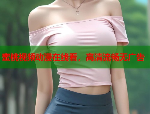 蜜桃视频动漫在线看，高清流畅无广告  第1张