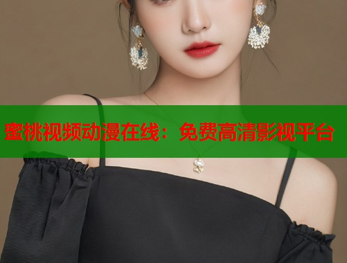 蜜桃视频动漫在线：免费高清影视平台  第1张