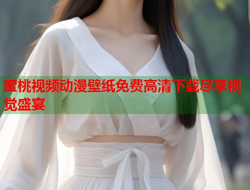 蜜桃视频动漫壁纸免费高清下载尽享视觉盛宴  第1张