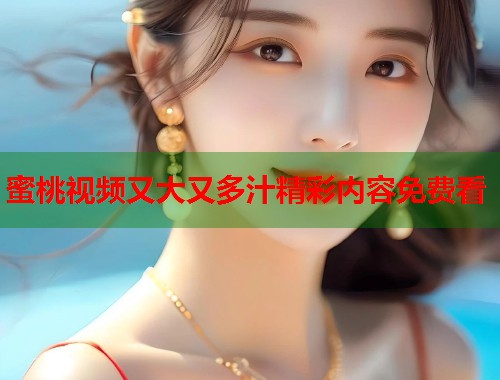 蜜桃视频又大又多汁精彩内容免费看  第1张