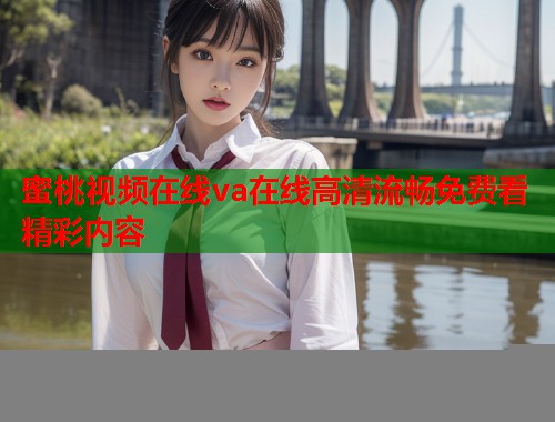 蜜桃视频在线va在线高清流畅免费看精彩内容  第2张