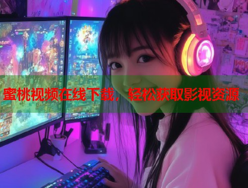 蜜桃视频在线下载，轻松获取影视资源  第1张