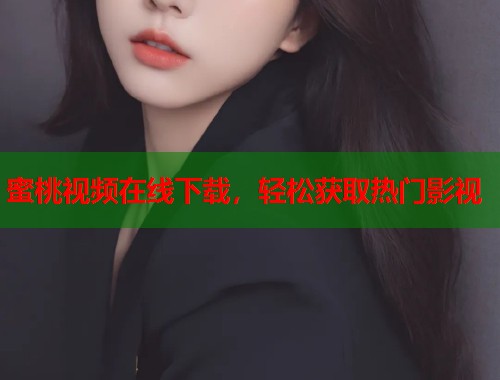 蜜桃视频在线下载，轻松获取热门影视  第2张