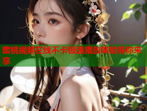 蜜桃视频在线不卡极速播放体验等你来享  第1张