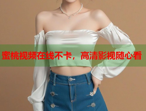 蜜桃视频在线不卡，高清影视随心看  第1张