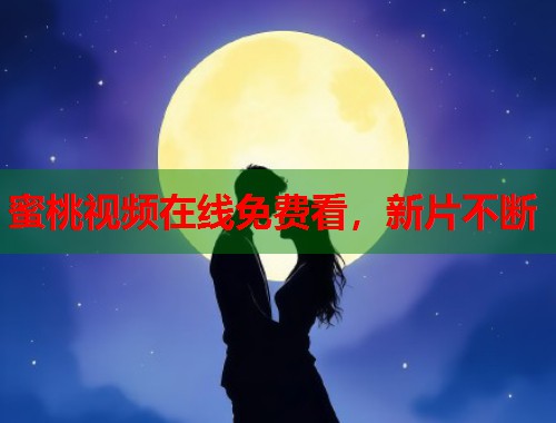 蜜桃视频在线免费看，新片不断  第1张