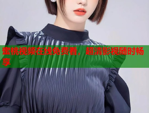 蜜桃视频在线免费看，超清影视随时畅享  第2张