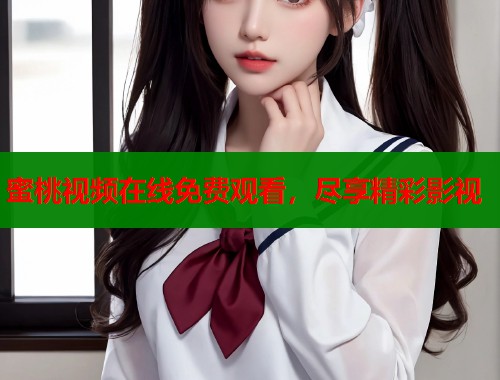 蜜桃视频在线免费观看，尽享精彩影视  第1张