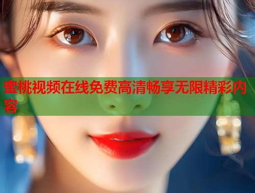 蜜桃视频在线免费高清畅享无限精彩内容  第1张