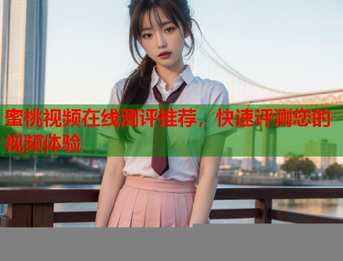 蜜桃视频在线测评推荐，快速评测您的视频体验  第1张
