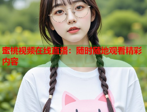蜜桃视频在线直播：随时随地观看精彩内容  第2张