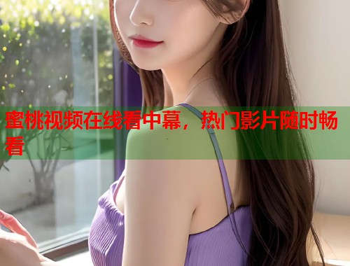 蜜桃视频在线看中幕，热门影片随时畅看  第1张
