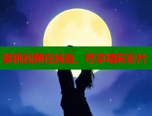 蜜桃视频在线看，尽享精彩影片  第1张