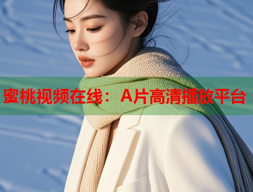 蜜桃视频在线：A片高清播放平台  第1张