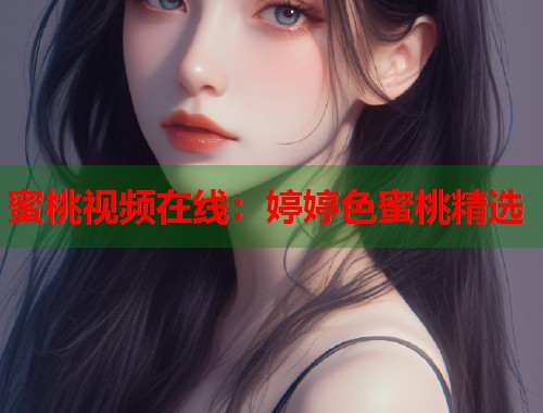 蜜桃视频在线：婷婷色蜜桃精选  第1张