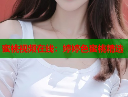 蜜桃视频在线：婷婷色蜜桃精选  第2张