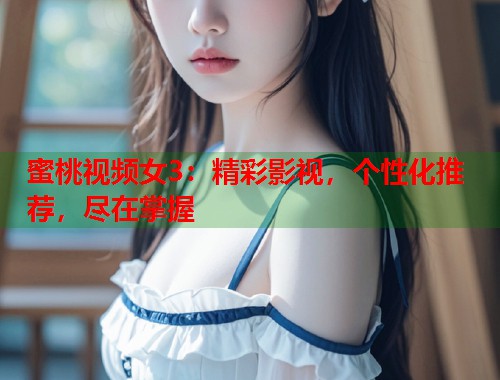 蜜桃视频女3：精彩影视，个性化推荐，尽在掌握  第1张