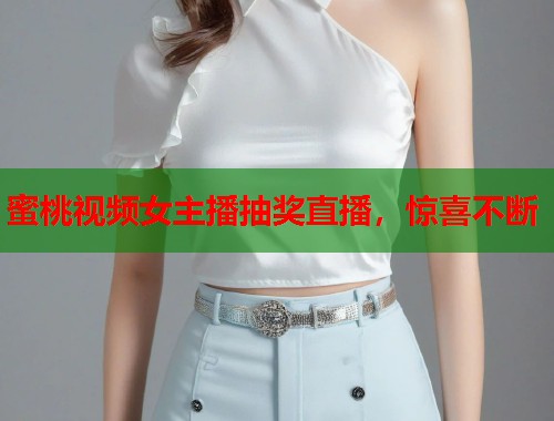 蜜桃视频女主播抽奖直播，惊喜不断  第1张