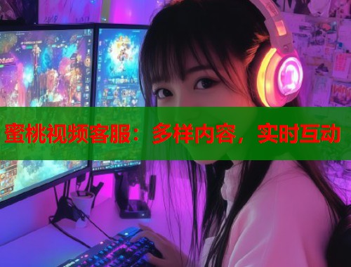 蜜桃视频客服：多样内容，实时互动  第1张