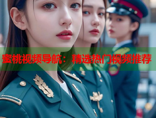 蜜桃视频导航：精选热门视频推荐  第1张