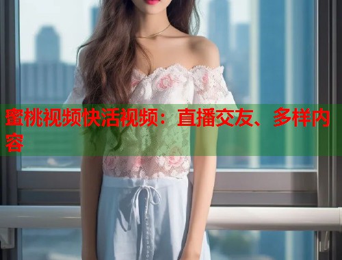 蜜桃视频快活视频：直播交友、多样内容  第2张