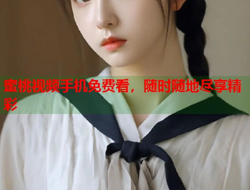 蜜桃视频手机免费看，随时随地尽享精彩  第1张