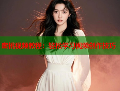 蜜桃视频教程：轻松学习视频创作技巧  第1张