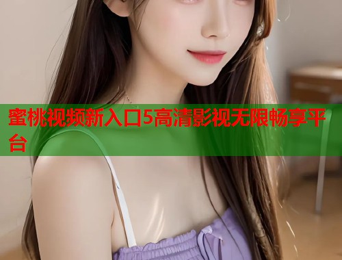 蜜桃视频新入口5高清影视无限畅享平台  第2张