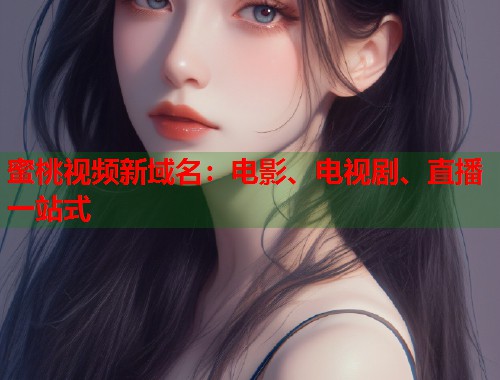 蜜桃视频新域名：电影、电视剧、直播一站式  第2张