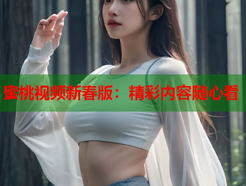 蜜桃视频新春版：精彩内容随心看  第1张