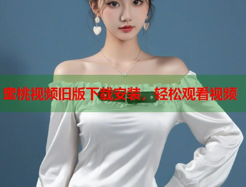 蜜桃视频旧版下载安装，轻松观看视频  第2张