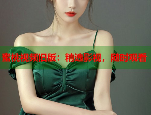 蜜桃视频旧版：精选影视，随时观看  第1张