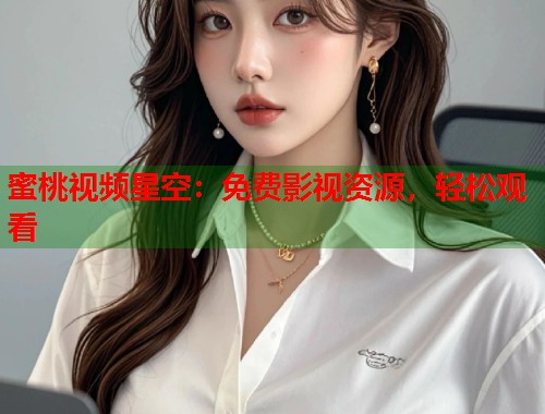 蜜桃视频星空：免费影视资源，轻松观看  第1张