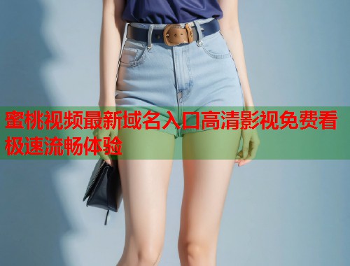 蜜桃视频最新域名入口高清影视免费看极速流畅体验  第1张