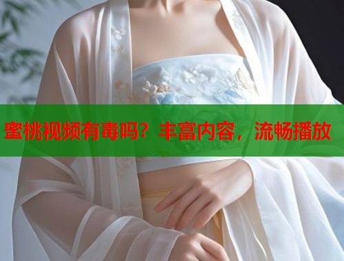 蜜桃视频有毒吗？丰富内容，流畅播放  第1张