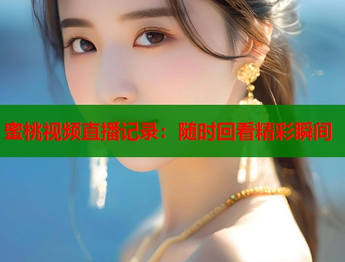 蜜桃视频直播记录：随时回看精彩瞬间  第1张
