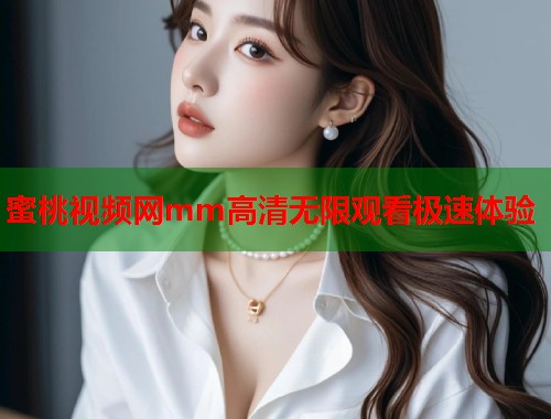 蜜桃视频网mm高清无限观看极速体验  第1张